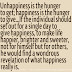 Unhappiness is the hunger to get; happiness is the hunger to give...If the individual should set out for a single day to give happiness, to make life happier, brighter and sweeter, not for himself but for others, he would find a wondrous revelation of what happiness really is. 
