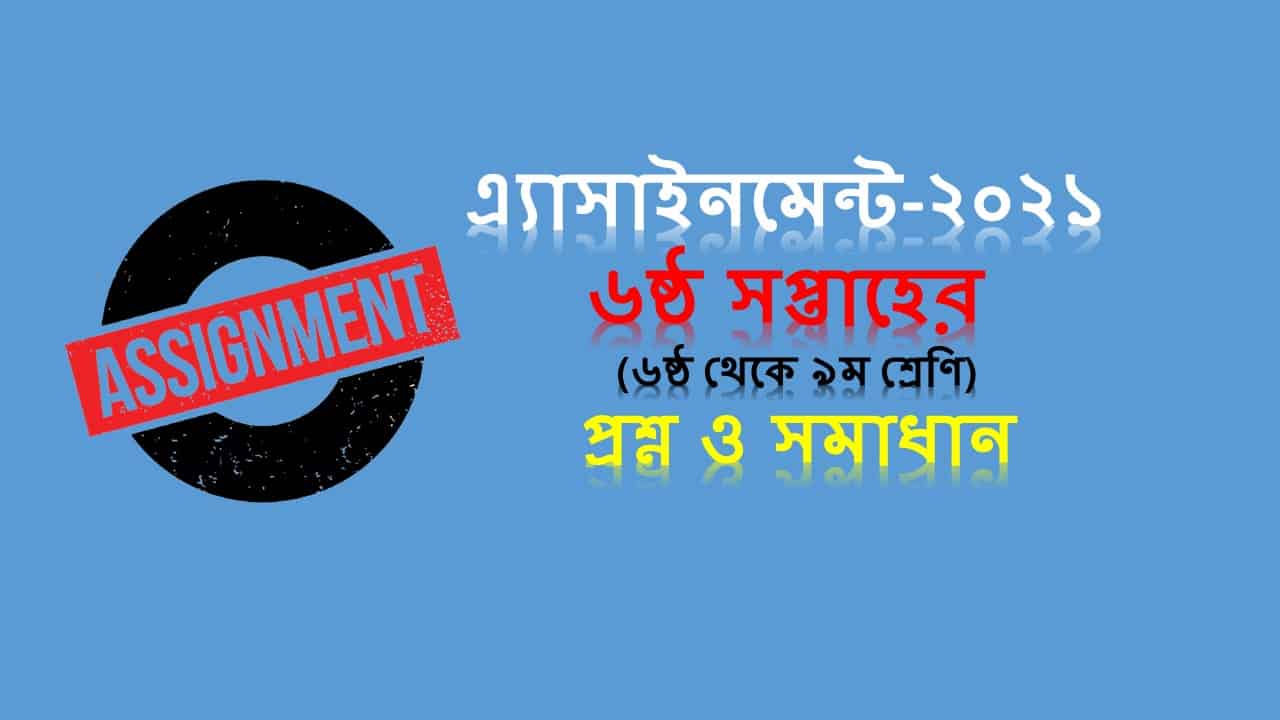 ৬ষ্ঠ সপ্তাহের অ্যাসাইনমেন্ট প্রশ্ন উত্তর ২০২১