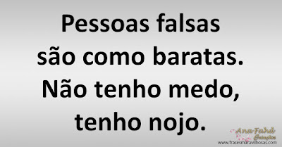 Pessoas falsas são como baratas. Não tenho medo, tenho nojo.