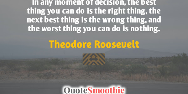 In any moment of decision, the best thing you can do is the right... - Theodore Roosevelt