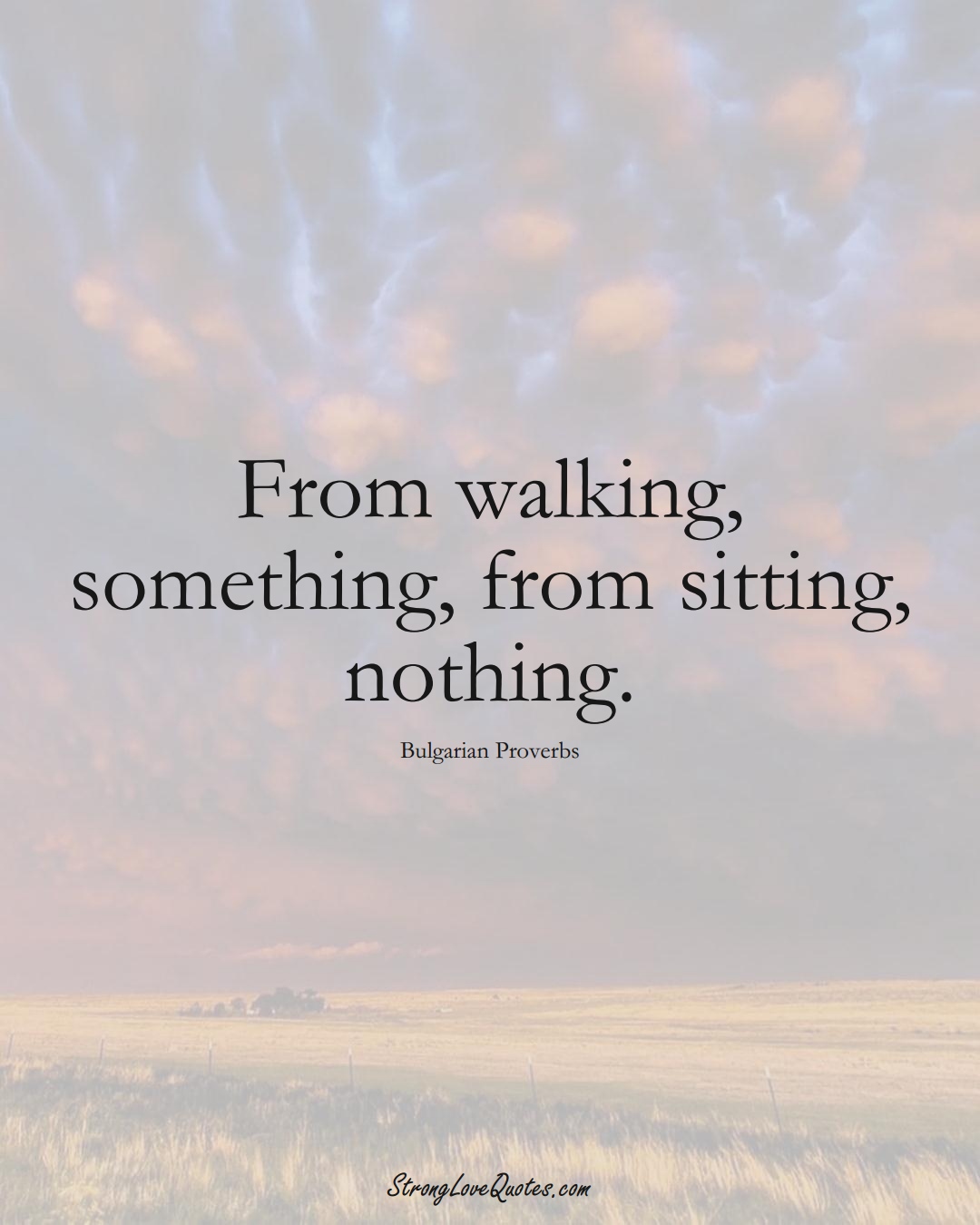 From walking, something, from sitting, nothing. (Bulgarian Sayings);  #EuropeanSayings