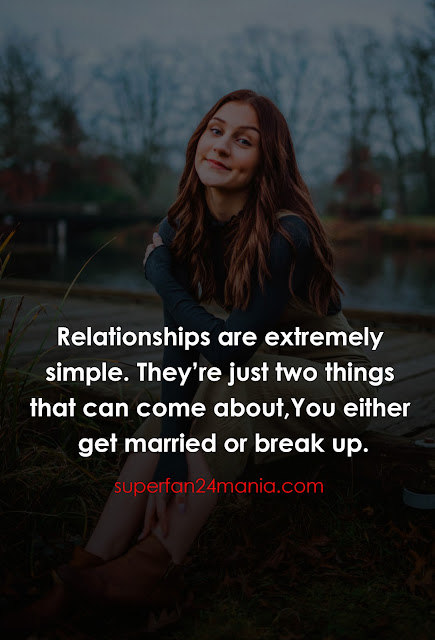 "Relationships are extremely simple. They’re just two things that can come about, You either get married or break up."