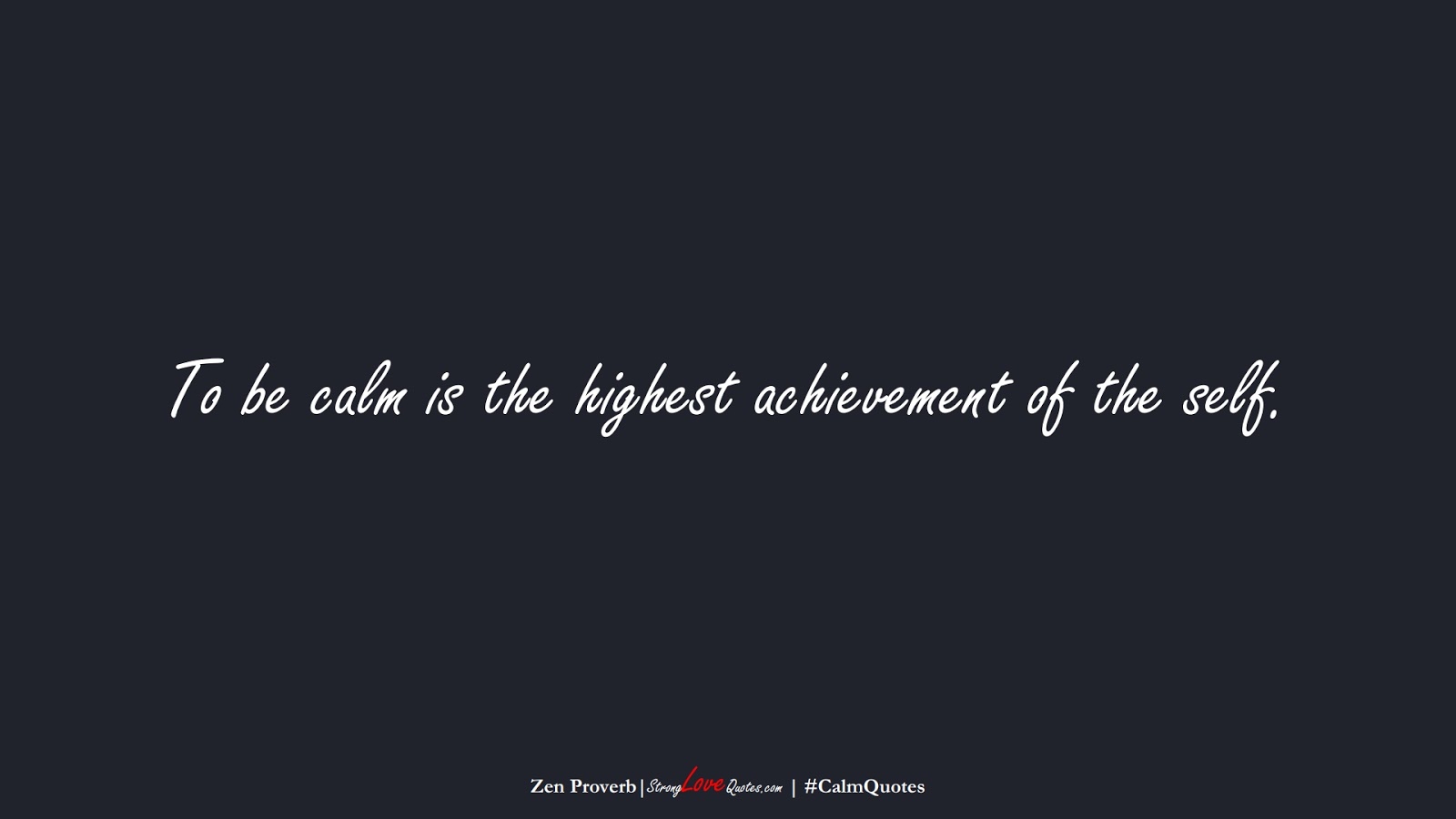 To be calm is the highest achievement of the self. (Zen Proverb);  #CalmQuotes