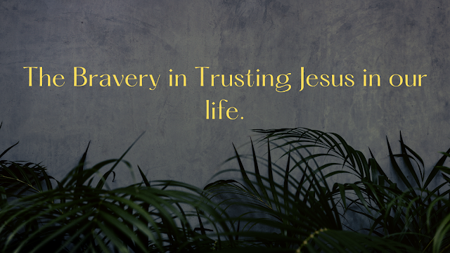 The Bravery in Trusting Jesus in our life.