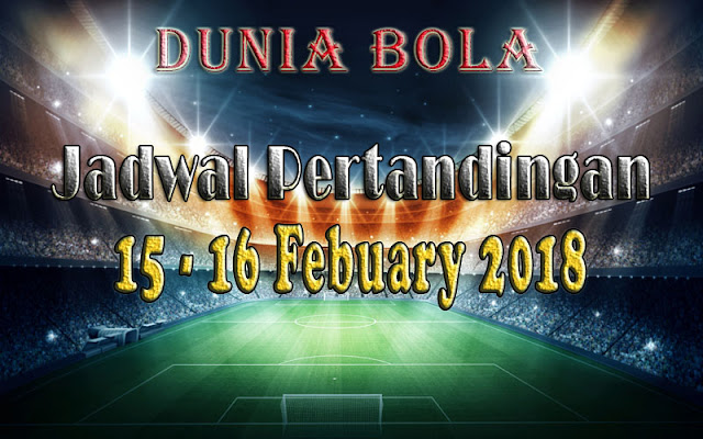 Jadwal Pertandingan Sepak Bola Tanggal 15 - 16 February 2018