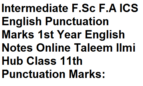 Intermediate F.Sc F.A ICS English Punctuation Marks 1st Year English Notes Online Taleem Ilmi Hub Class 11th Punctuation Marks: