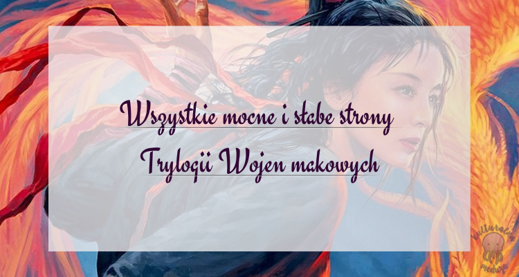 Wszystkie mocne i słabe strony Trylogii Wojen makowych