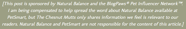 [This post is sponsored by Natural Balance and the BlogPaws® Pet Influencer Network™. I am being compensated to help spread the word about Natural Balance available at PetSmart, but The Chesnut Mutts only shares information we feel is relevant to our readers. Natural Balance and PetSmart are not responsible for the content of this article.]