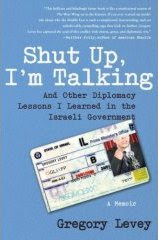 Shut Up, I'm Talking: And Other Diplomacy Lessons I Learned in the Israeli Government