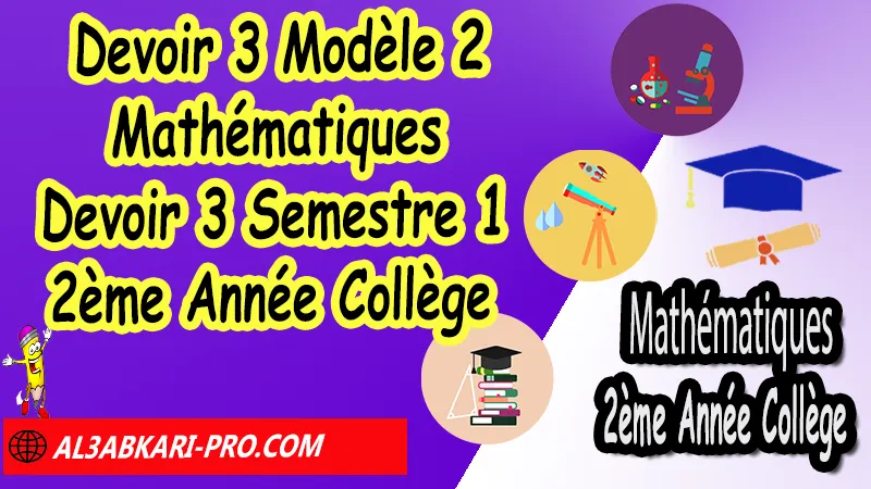 Devoir 3 Modèle 2 de Semestre 1 - Mathématiques 2ème Année Collège 2AC Devoirs corriges de Mathématiques 2ème Année Collège 2AC BIOF , Devoir corrige Mathématiques 2APIC , Devoir de Semestre 1 Maths , Devoir de Semestre 2 Maths , Contrôle de Maths 3eme année collège avec correction , 2ème Année Collège BIOF , Collège , Mathématiques , Mathématiques 2ème Année Collège BIOF 2AC , Devoirs corrigés 2AC option française , Devoirs corrigés , Contrôle corrigé , site de devoir corrigé gratuit, الثانية اعدادي خيار فرنسي , فروض الرياضيات الثانية اعدادي , فروض مع التصحيح مادة الرياضيات خيار فرنسية الثانية اعدادي مسار دولي