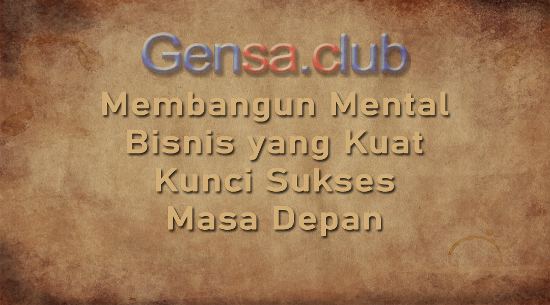 Membangun Mental Bisnis yang Kuat: Kunci Sukses di Masa Depan