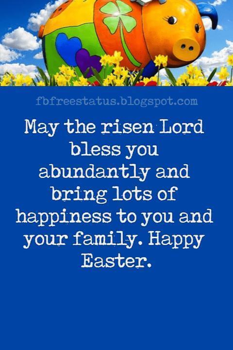 Happy Easter Messages, May the risen Lord bless you abundantly and bring lots of happiness to you and your family. Happy Easter.