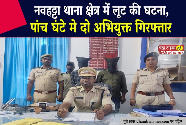 SAHARSA NEWS: नवहट्टा थाना क्षेत्र में लूट की घटना, पांच घंटे मे दो अभियुक्त गिरफ्तार