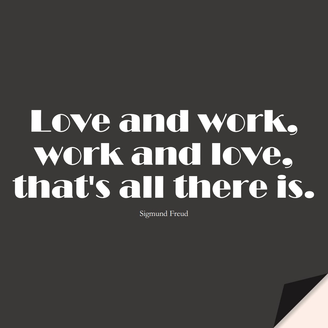Love and work, work and love, that’s all there is. (Sigmund Freud);  #InspirationalQuotes