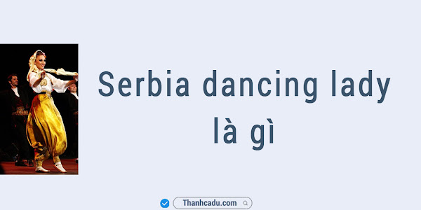 Serbia dancing lady là gì?