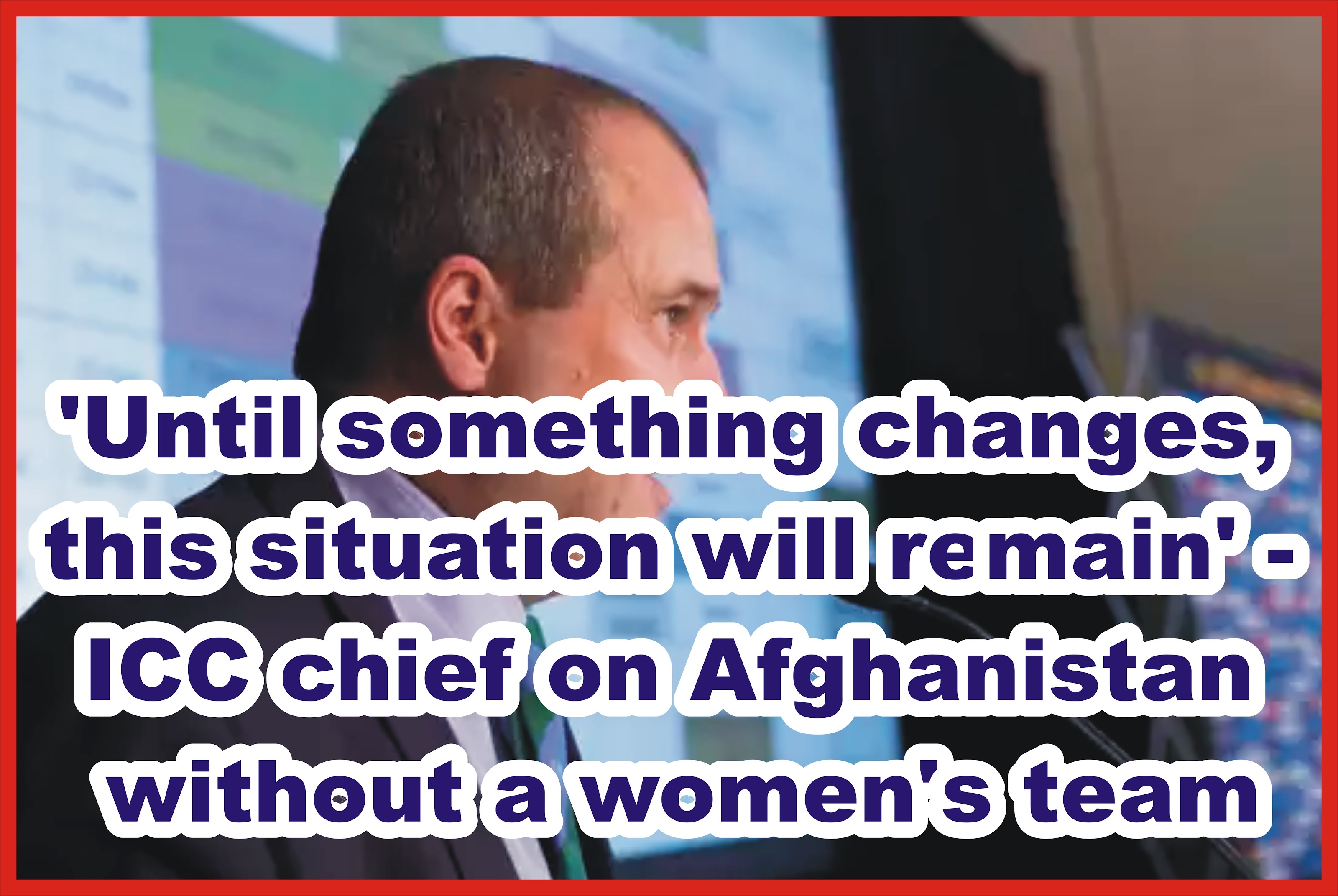 'Until something changes, this situation will remain' - ICC chief on Afghanistan without a women's team