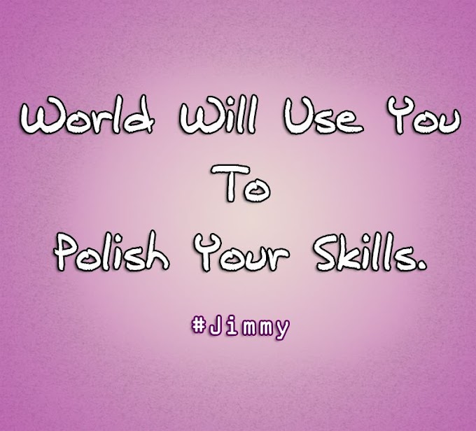 World Will Use You to Polish Your Skills - Jimmy Haxor