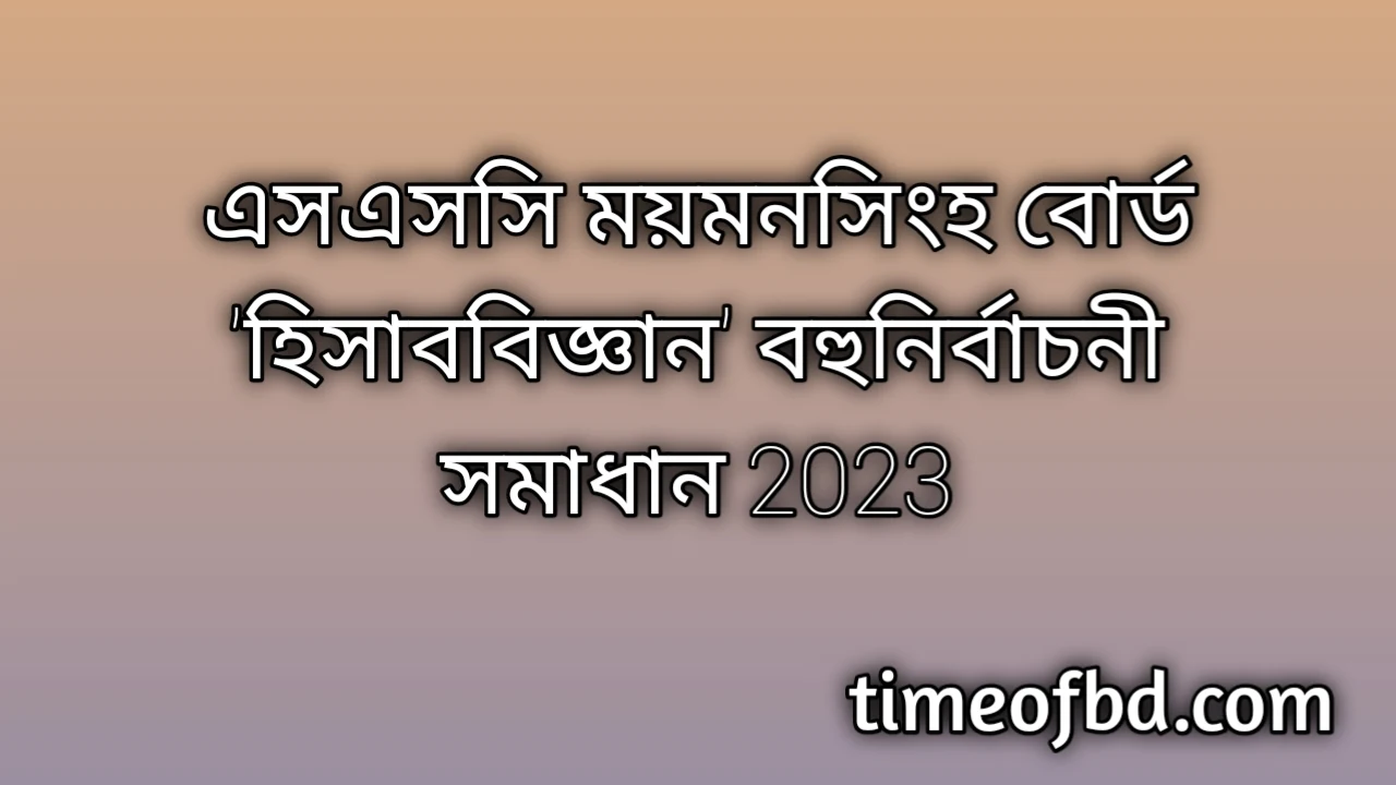 এসএসসি ময়মনসিংহ বোর্ড হিসাববিজ্ঞান বহুনির্বাচনি (MCQ) উত্তরমালা সমাধান ২০২৪, SSC Mymensingh Board Accounting MCQ Question & Answer 2024, এসএসসি হিসাববিজ্ঞান ময়মনসিংহ বোর্ড এমসিকিউ সমাধান ২০২৪