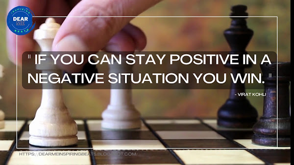 “If you can stay positive in a negative situation you win.” – Virat Kohli