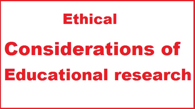 Ethical Considerations of  Educational research