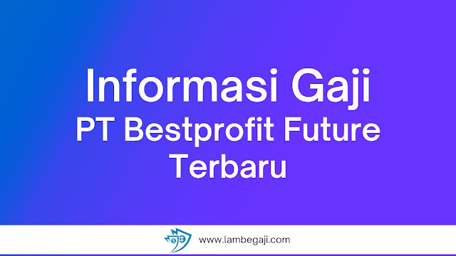 Informasi Gaji PT Bestprofit Future Terbaru!