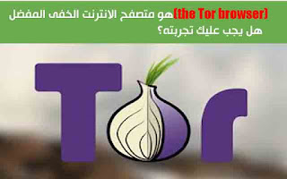 (the Tor browser)هو متصفح الانترنت الخفى المفضل  هل يجب عليك تجربته؟ 
