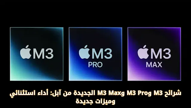 شرائح M3 وM3 Pro وM3 Max الجديدة من آبل: أداء استثنائي وميزات جديدة