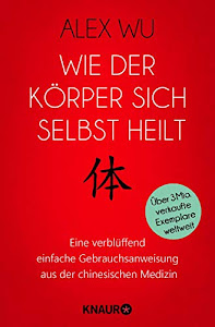 Wie der Körper sich selbst heilt: Eine verblüffend einfache Gebrauchsanweisung aus der chinesischen Medizin (Selbstheilungskräfte des Körpers)