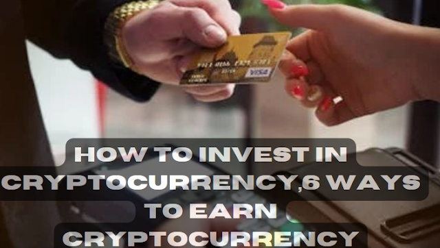How to Invest in Cryptocurrency,6 Ways to Earn Cryptocurrency