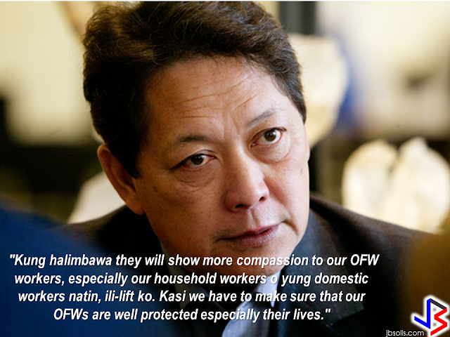 DOLE Secretary Silvestre Bello III has issued a statement in front of the officials of the recruiting agencies who are deploying OFWs in the Middle East that he will seriously consider to ban OFW deployment in the Middle East if another OFW will be executed.   He also belittled the effect of banning the deployment of OFWs as this will only cover the household workers, who are the most vulnerable for maltreatment, harassment and abuse. If the temporary deployment ban will take effect, Bello said that he will lift it if the employers will show more compassion to the OFWs especially the HSWs. He reiterated that the government have to make sure that the OFWs are protected and their lives are safe.     Bello said he is closely monitoring the performance of a number of Philippine Overseas Labor Office (POLO)  personnel in the Middle East due to numerous complaints against them by OFWs.  Filipino household service workers are in great demand not only in the Middle East but also in Europe and the neighboring countries in SouthEast Asia like Singapore, Malaysia, Hong Kong, Japan etc. If the deployment ban is imposed, may it be a temporary or permanent ban in the Middle East, our HSWs can always look for jobs and get hired in other parts of the world.  Putting Middle East out of the option will not have any effect to the OFWs as they can fit anywhere in the world as long as our embassies can make sure that they are well protected and safe. They can even start a livelihood in the country by availing the assistance offered by the government for returning OFWs. RECOMMENDED: ON JAKATIA PAWA'S EXECUTION: "WE DID EVERYTHING.." -DFA  BELLO ASSURES DECISION ON MORATORIUM MAY COME OUT ANYTIME SOON  SEN. JOEL VILLANUEVA  SUPPORTS DEPLOYMENT BAN ON HSWS IN KUWAIT  AT LEAST 71 OFWS ON DEATH ROW ABROAD  DEPLOYMENT MORATORIUM, NOW! -OFW GROUPS  BE CAREFUL HOW YOU TREAT YOUR HSWS  PRESIDENT DUTERTE WILL VISIT UAE AND KSA, HERE'S WHY  MANPOWER AGENCIES AND RECRUITMENT COMPANIES TO BE HIT DIRECTLY BY HSW DEPLOYMENT MORATORIUM IN KUWAIT  UAE TO START IMPLEMENTING 5%VAT STARTING 2018  REMEMBER THIS 7 THINGS IF YOU ARE APPLYING FOR HOUSEKEEPING JOB IN JAPAN  KENYA , THE LEAST TOXIC COUNTRY IN THE WORLD; SAUDI ARABIA, MOST TOXIC   "JUNIOR CITIZEN "  BILL TO BENEFIT POOR FAMILIES  HOTELS IN ISRAEL TO HIRE HUNDREDS OF FILIPINOS SOON