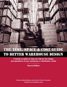 Time, Space & Cost Guide to Better Warehouse Design: A hands-on guide to help you improve the design and operations of your warehouse or distribution center