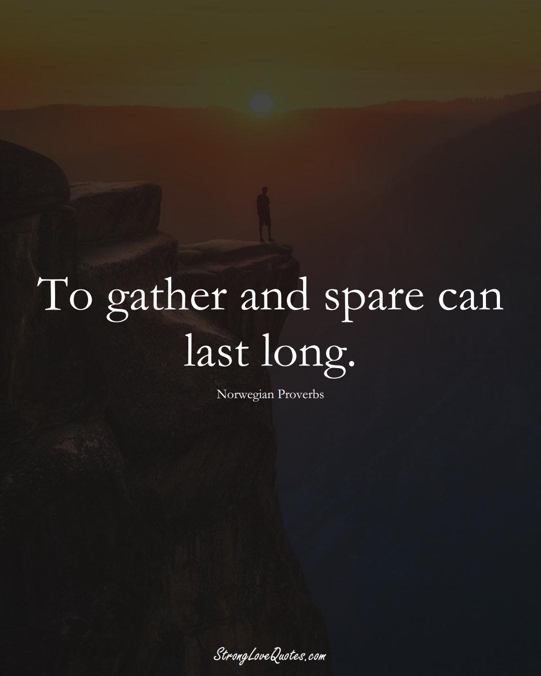 To gather and spare can last long. (Norwegian Sayings);  #EuropeanSayings