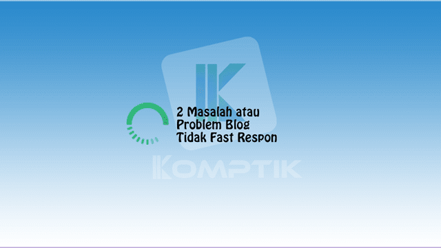 2 Masalah atau Problem Blog Tidak Fast Respon