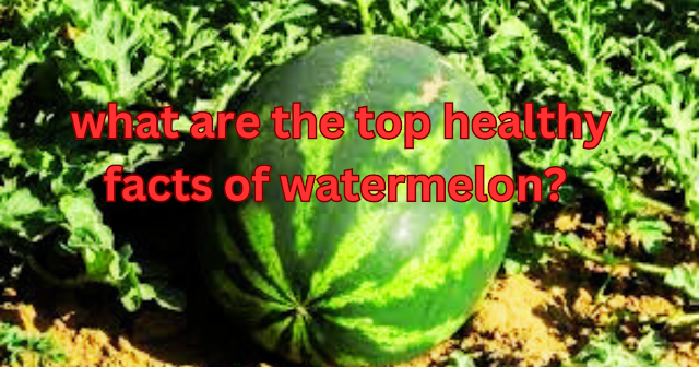  what are the best top healthy facts of watermelon?
