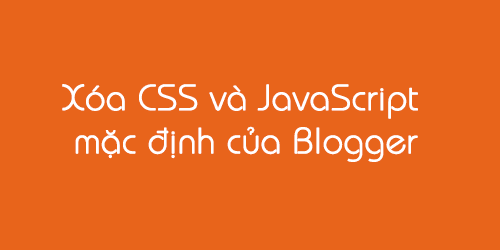 Loại bỏ stylesheet và file javascript mặc định của Blogger