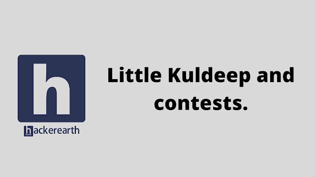 HackerEarth Little Kuldeep and contests problem solution