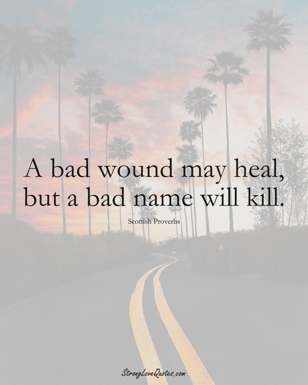 A bad wound may heal, but a bad name will kill. (Scottish Sayings);  #EuropeanSayings