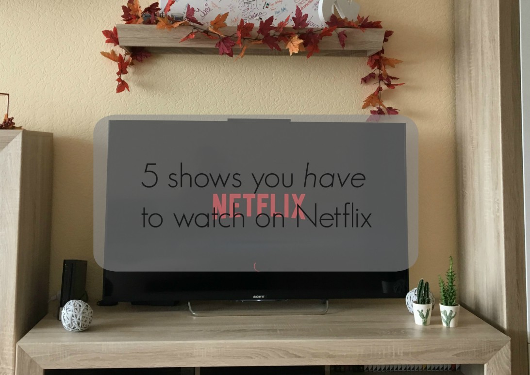 5 Shows You Have to Watch on Netflix