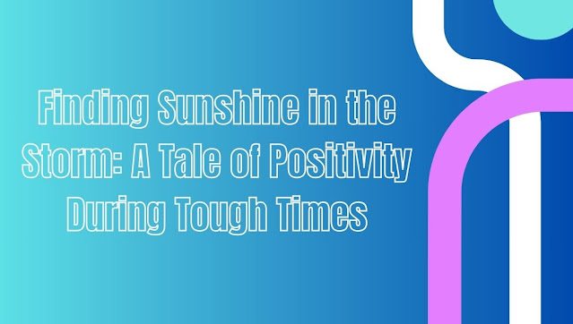 Finding Sunshine in the Storm: A Tale of Positivity During Tough Times