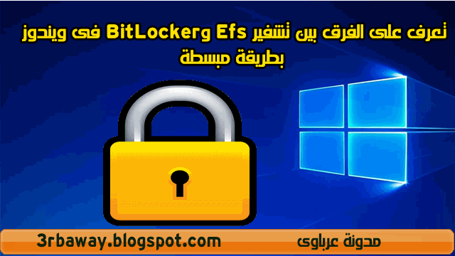 تعرف على الفرق بين تشفير Efs وBitLocker فى ويندوز بطريقة مبسطة