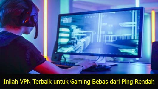 Inilah VPN Terbaik untuk Gaming Bebas dari Ping Rendah