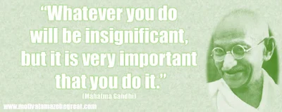  “Whatever you do will be insignificant, but it is very important that you do it.”