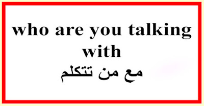 who are you talking with مع من تتكلم