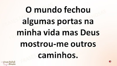 O mundo fechou algumas portas na minha vida mas Deus mostrou-me outros caminhos.