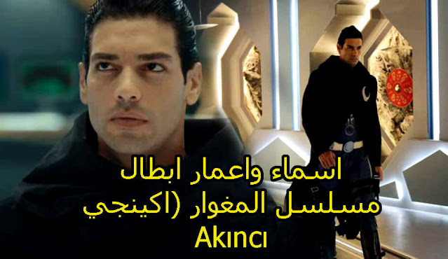 اسماء واعمار ابطال مسلسل المغوار (اكينجي) Akıncı