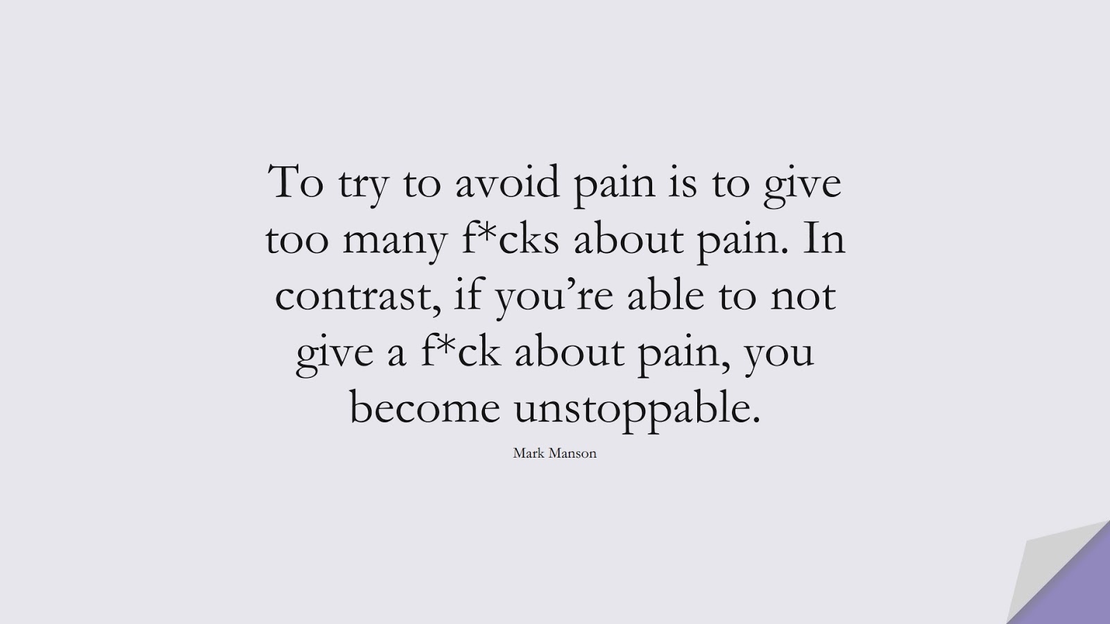 To try to avoid pain is to give too many f*cks about pain. In contrast, if you’re able to not give a f*ck about pain, you become unstoppable. (Mark Manson);  #BeingStrongQuotes