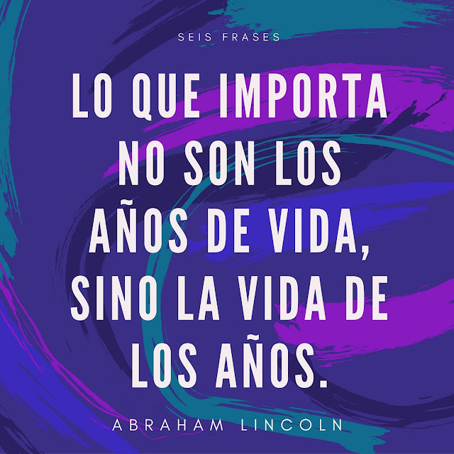 Seis Frases: «Al final, lo que importa no son los años de vida, sino la vida de los años» - Abraham Lincoln