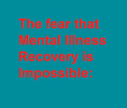 The fear that Mental Illness Recovery is Impossible: