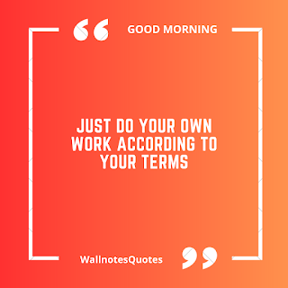 Good Morning Quotes, Wishes, Saying - wallnotesquotes -Just do your own work according to your terms.