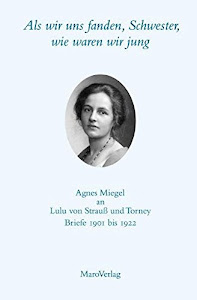 Als wir uns fanden, Schwester, wie waren wir jung Agnes Miegel an Lulu von Strauß und Torney: Briefe 1901 bis 1922